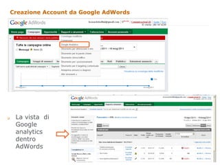 Creazione Account da Google AdWords




q     La vista di
       Google
       analytics
       dentro
       AdWords
                                            10
                                                 10
 