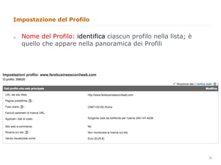 Impostazione del Profilo


q    Nome del Profilo: identifica ciascun profilo nella lista; è
      quello che appare nella panoramica dei Profili




                                                                    12
                                                                         12
 