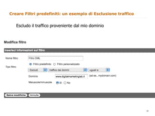 Creare Filtri predefiniti: un esempio di Esclusione traffico


   Escludo il traffico proveniente dal mio dominio




                                                               28
                                                                    28
 