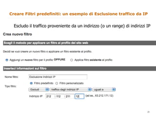 Creare Filtri predefiniti: un esempio di Esclusione traffico da IP


  Escludo il traffico proveniente da un indirizzo (o un range) di indirizzi IP




                                                                        29
                                                                             29
 