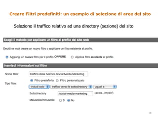Creare Filtri predefiniti: un esempio di selezione di aree del sito


  Seleziono il traffico relativo ad una directory (sezione) del sito




                                                                       30
                                                                            30
 