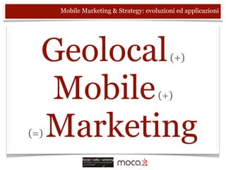 Mobile Marketing & Strategy: evoluzioni ed applicazioni




  Geolocal                                  (+)


   Mobile                              (+)


  Marketing
(=)
 