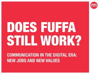 DOES FUFFA 
STILL WORK? 
COMMUNICATION IN THE DIGITAL ERA: 
NEW JOBS AND NEW VALUES 
 