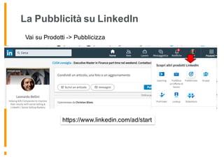 La Pubblicità su LinkedIn
https://www.linkedin.com/ad/start
Vai su Prodotti -> Pubblicizza
 