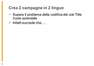 Crea 2 campagne in 2 lingue
§ Supera il problema della codifica del Job Title
/ruolo aziendale
§ Infatti succede che….
 
