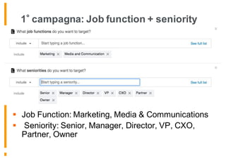 1 campagna: Job function + seniority
§ Job Function: Marketing, Media & Communications
§ Seniority: Senior, Manager, Director, VP, CXO,
Partner, Owner
 