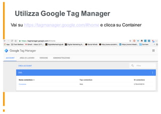 Utilizza Google Tag Manager
Vai su https://tagmanager.google.com/#home e clicca su Container
 