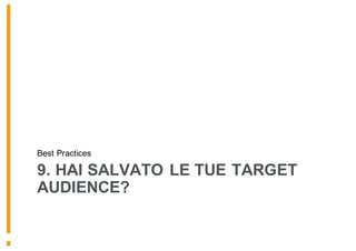 9. HAI SALVATO LE TUE TARGET
AUDIENCE?
Best Practices
 