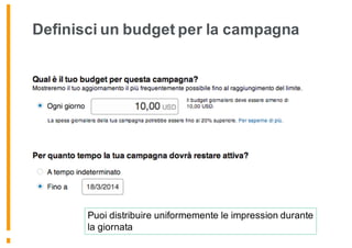 Definisci un budget per la campagna
Puoi distribuire uniformemente le impression durante
la giornata
 