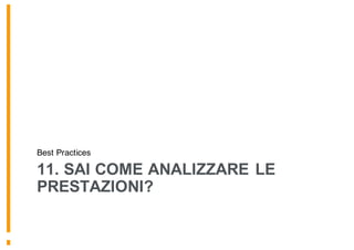 11. SAI COME ANALIZZARE LE
PRESTAZIONI?
Best Practices
 