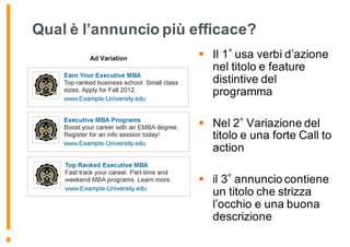 Qual è l’annuncio più efficace?
§ Il 1 usa verbi d’azione
nel titolo e feature
distintive del
programma
§ Nel 2 Variazione del
titolo e una forte Call to
action
§ il 3 annuncio contiene
un titolo che strizza
l’occhio e una buona
descrizione
 
