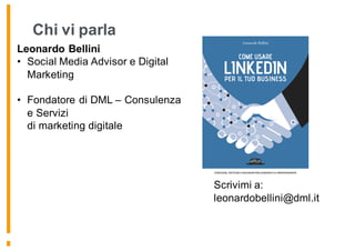 Chi vi parla
Leonardo Bellini
• Social Media Advisor e Digital
Marketing
Strategist
• Fondatore di DML – Consulenza
e Servizi
di marketing digitale
Scrivimi a:
leonardobellini@dml.it
 