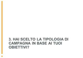3. HAI SCELTO LA TIPOLOGIA DI
CAMPAGNA IN BASE AI TUOI
OBIETTIVI?
 