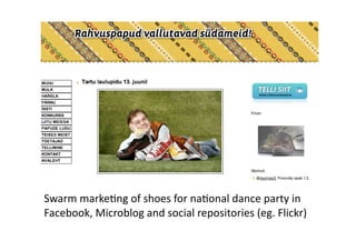Swarm marke1ng of shoes for na1onal dance party in 
Facebook, Microblog and social repositories (eg. Flickr) 
 