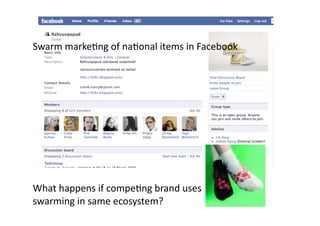 Swarm marke1ng of na1onal items in Facebook 




What happens if compe1ng brand uses 
swarming in same ecosystem? 
 
