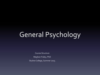 General Psychology
Course Structure
Meghan Fraley, PhD
Skyline College, Summer 2015
 