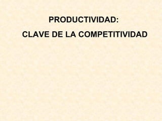 PRODUCTIVIDAD:  CLAVE DE LA COMPETITIVIDAD 