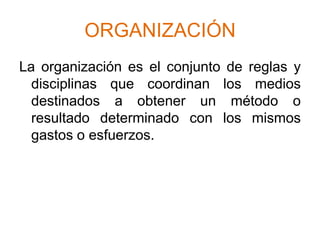 ORGANIZACIÓNLa organización es el conjunto de reglas y disciplinas que coordinan los medios destinados a obtener un método o resultado determinado con los mismos gastos o esfuerzos.