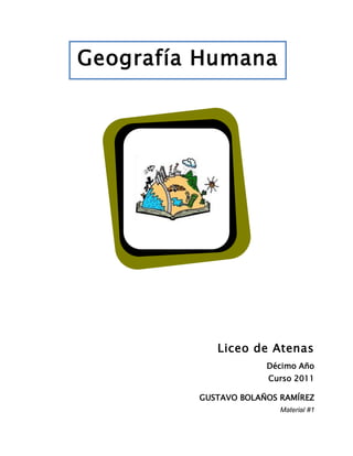 Geografía Humana




            Liceo de Atenas
                      Décimo Año
                      Curso 2011

         GUSTAVO BOLAÑOS RAMÍREZ
                         Material #1
 