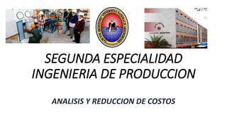SEGUNDA ESPECIALIDAD
INGENIERIA DE PRODUCCION
ANALISIS Y REDUCCION DE COSTOS
 
