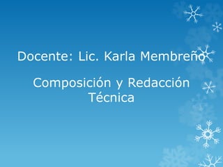 Composición y Redacción
Técnica
Docente: Lic. Karla Membreño
 