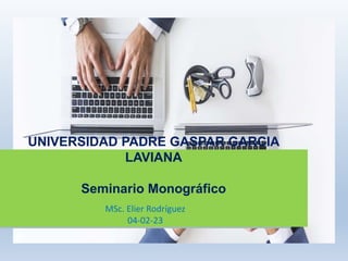 UNIVERSIDAD PADRE GASPAR GARCIA
LAVIANA
Seminario Monográfico
MSc. Elier Rodríguez
04-02-23
 