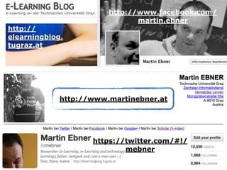 http://www.facebook.com/
martin.ebner
http://www.martinebner.at
https://twitter.com/#!/
mebner
http://
elearningblog.
tugraz.at
 