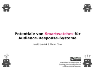 Potentiale von Smartwatches für
Audience-Response-Systeme
Harald Urwalek & Martin Ebner
This work is licensed under a  
Creative Commons Attribution  
4.0 International License.
 