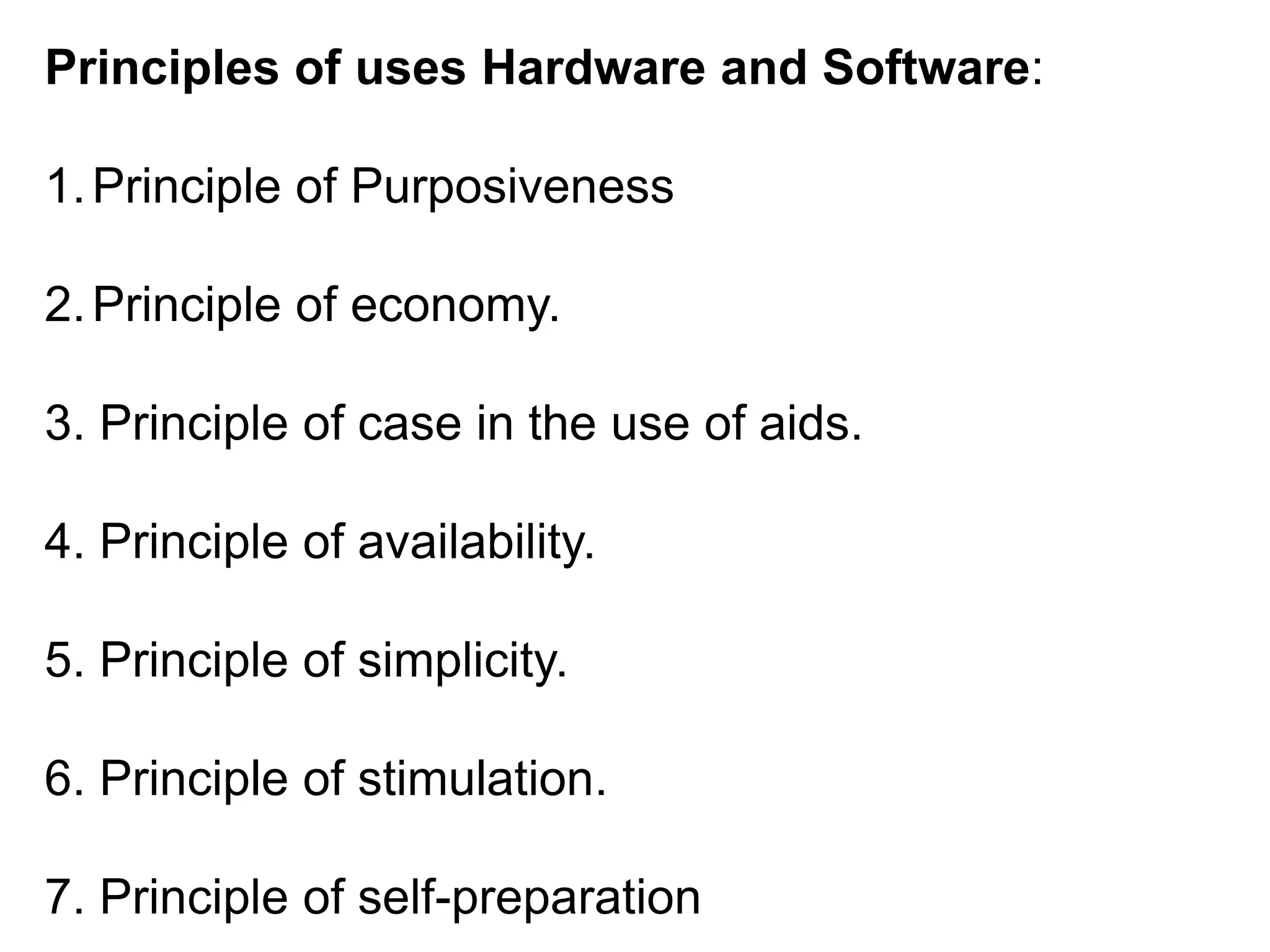 Principles of uses Hardware and Software:
1.Principle of Purposiveness
2.Principle of economy.
3. Principle of case in the use of aids.
4. Principle of availability.
5. Principle of simplicity.
6. Principle of stimulation.
7. Principle of self-preparation
 