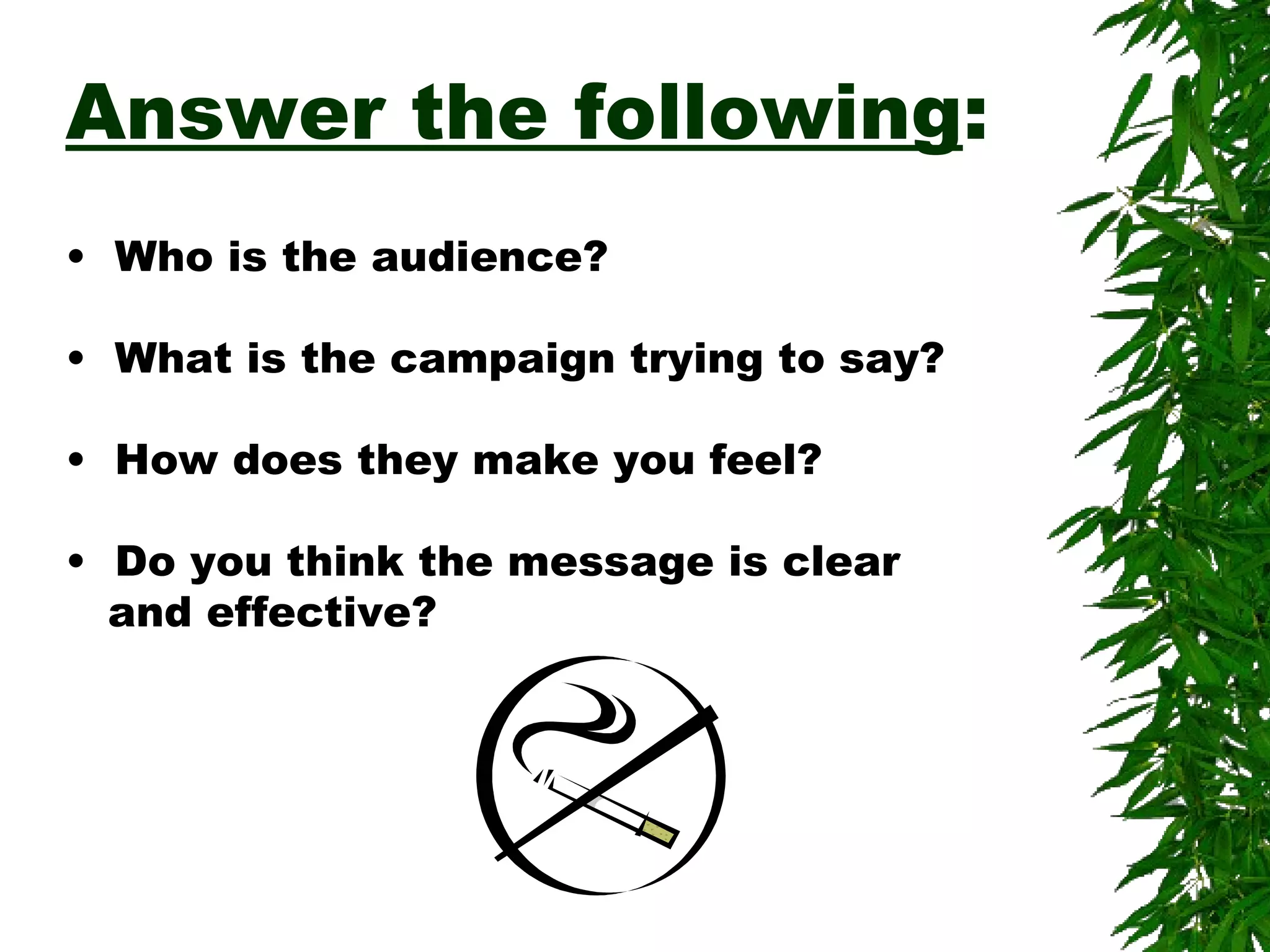 Answer the following : Who is the audience? What is the campaign trying to say? How does they make you feel? Do you think the message is clear and effective? 