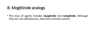 B. Meglitinide analogs
• This class of agents includes repaglinide and nateglinide. Although
they are not sulfonylureas, they have common actions.
 