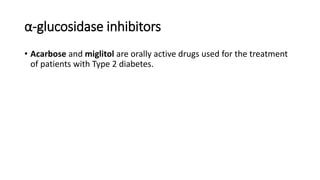 α-glucosidase inhibitors
• Acarbose and miglitol are orally active drugs used for the treatment
of patients with Type 2 diabetes.
 