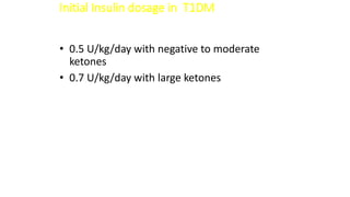 Initial Insulin dosage in T1DM
• 0.5 U/kg/day with negative to moderate
ketones
• 0.7 U/kg/day with large ketones
 