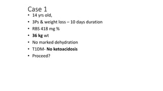 Case 1
• 14 yrs old,
• 3Ps & weight loss – 10 days duration
• RBS 418 mg %
• 36 kg wt
• No marked dehydration
• T1DM- No ketoacidosis
• Proceed?
 