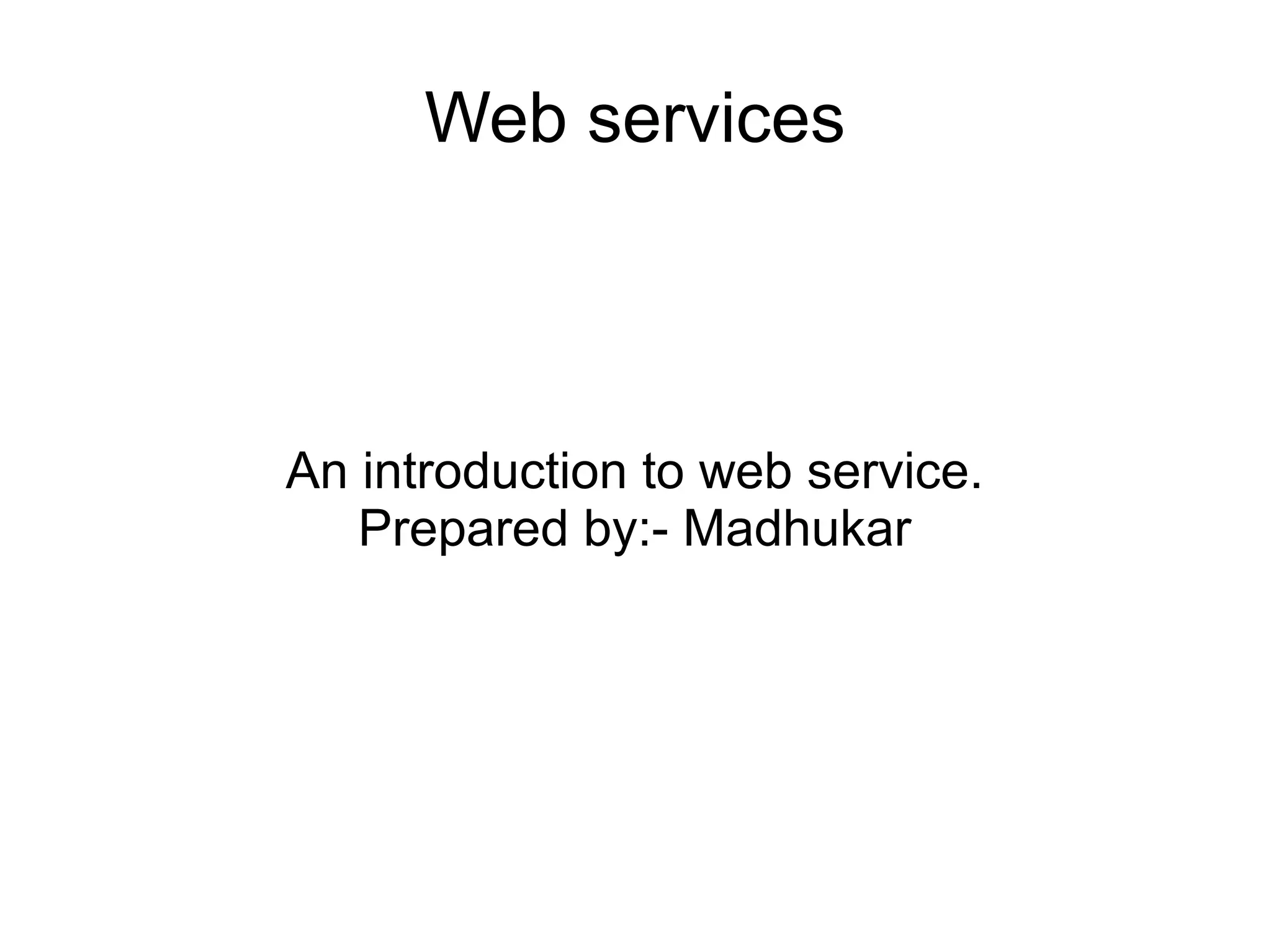 Web services
An introduction to web service.
Prepared by:- Madhukar
 