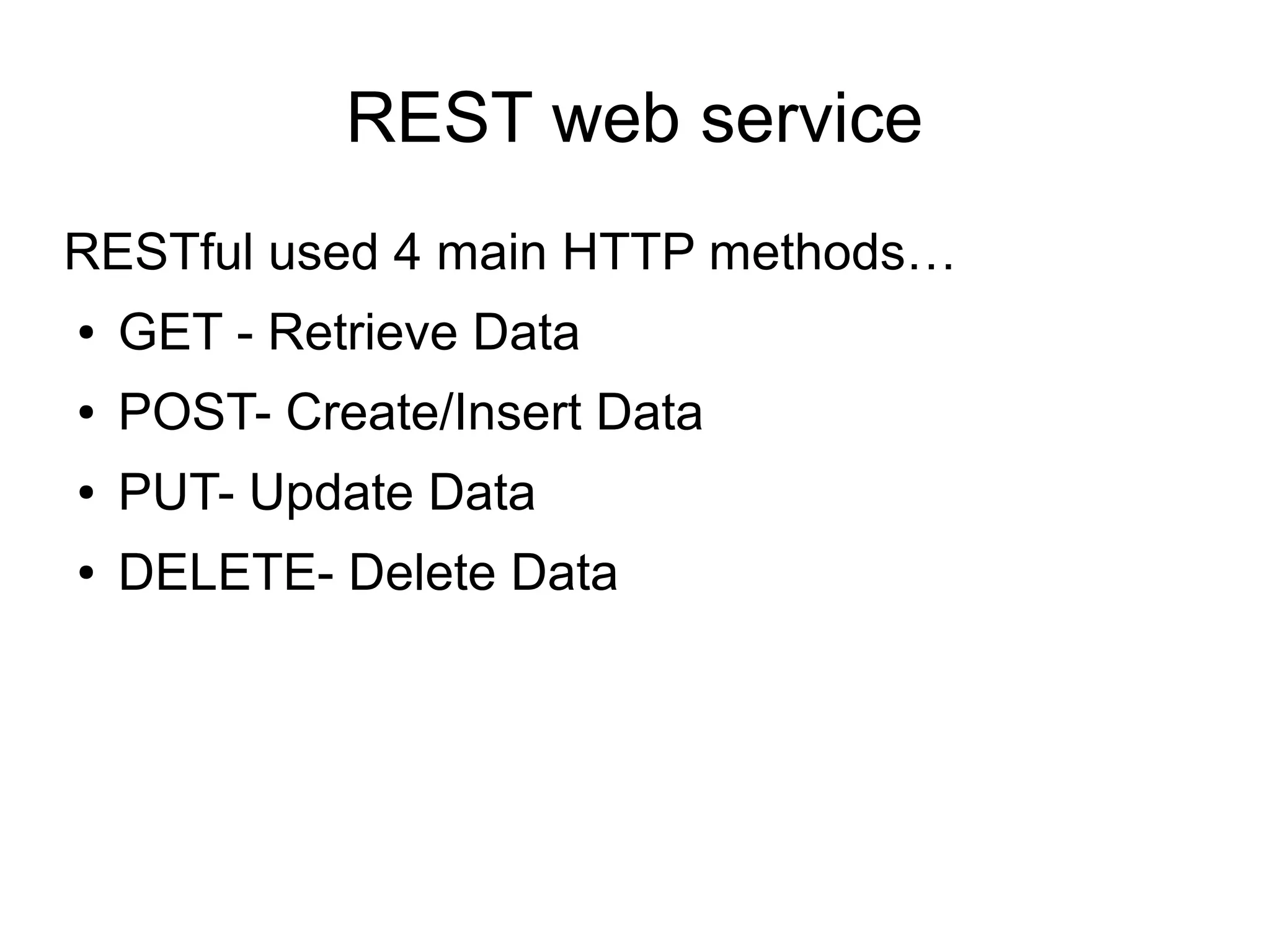 REST web service
RESTful used 4 main HTTP methods…
● GET - Retrieve Data
● POST- Create/Insert Data
● PUT- Update Data
● DELETE- Delete Data
 