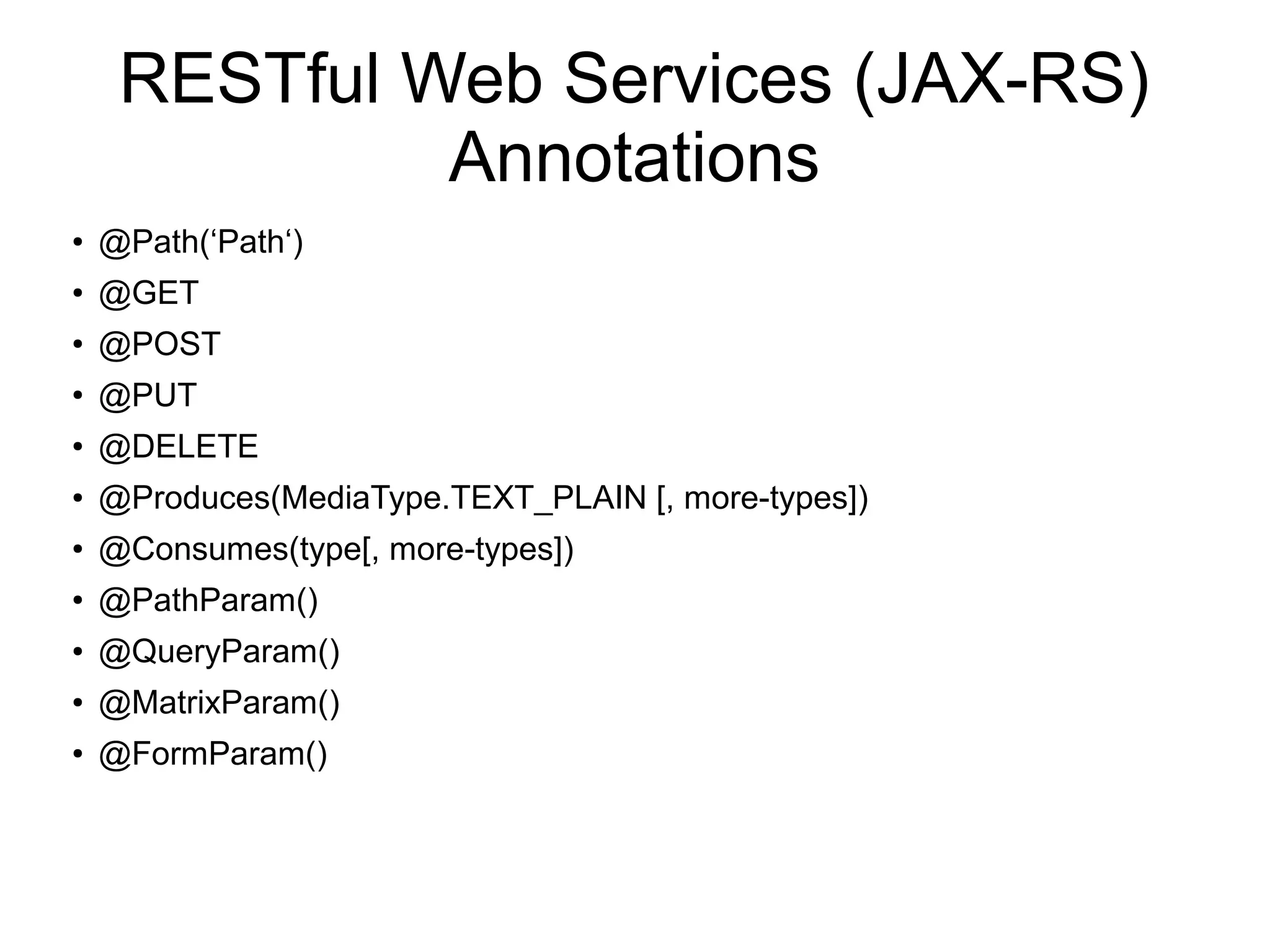 RESTful Web Services (JAX-RS)
Annotations
●
@Path(‘Path‘)
●
@GET
●
@POST
●
@PUT
● @DELETE
● @Produces(MediaType.TEXT_PLAIN [, more-types])
● @Consumes(type[, more-types])
● @PathParam()
● @QueryParam()
● @MatrixParam()
● @FormParam()
 