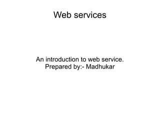 Web services
An introduction to web service.
Prepared by:- Madhukar
 