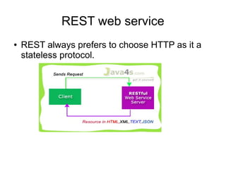 REST web service
● REST always prefers to choose HTTP as it a
stateless protocol.
 