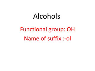 Alcohols
Functional group: OH
Name of suffix :-ol
 