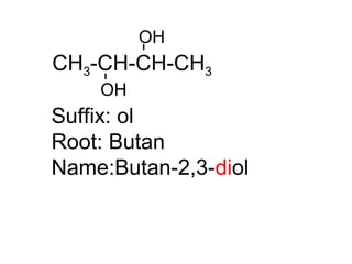 CH3-CH-CH-CH3
OH
OH
Suffix: ol
Root: Butan
Name:Butan-2,3-diol
 