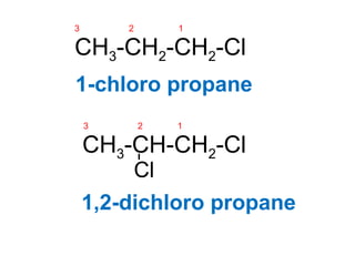 CH3-CH2-CH2-Cl
3 2 1
1-chloro propane
CH3-CH-CH2-Cl
Cl
3 2 1
1,2-dichloro propane
 