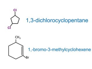 1,3-dichlorocyclopentane
1,-bromo-3-methylcyclohexene
 