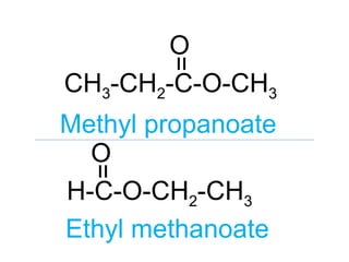 CH3-CH2-C-O-CH3
=
O
Methyl propanoate
H-C-O-CH2-CH3
=
O
Ethyl methanoate
 