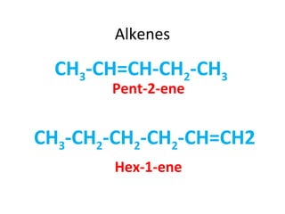 Alkenes
CH3-CH=CH-CH2-CH3
Pent-2-ene
CH3-CH2-CH2-CH2-CH=CH2
Hex-1-ene
 