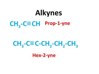 Alkynes
CH3-C CH≡ Prop-1-yne
CH3-C C-CH≡ 2-CH2-CH3
Hex-2-yne
 