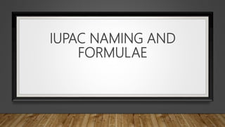 IUPAC NAMING AND
FORMULAE
 