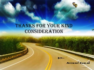 THANKS FOR YOUR KIND CONSIDERATION BY:- Ashwani Kumar 