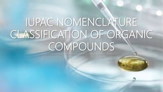 IUPAC NOMENCLATURE
CLASSIFICATION OF ORGANIC
COMPOUNDS
 
