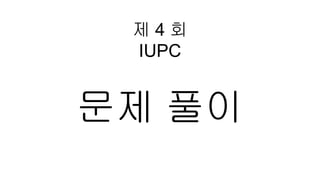 제 4 회
IUPC
문제 풀이
 